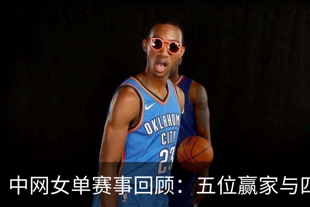 中网女单赛事回顾：五位赢家与四大输家一览