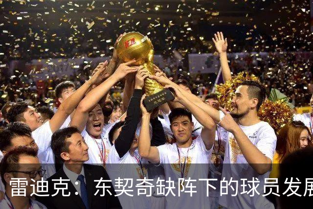 雷迪克：东契奇缺阵下的球员发展与战术调整